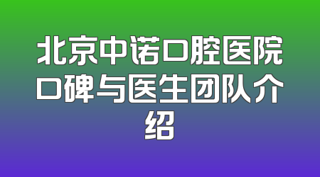 北京中诺口腔医院口碑与医生团队介绍