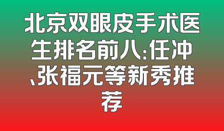 北京双眼皮手术医生排名前八：任冲、张福元等新秀推荐