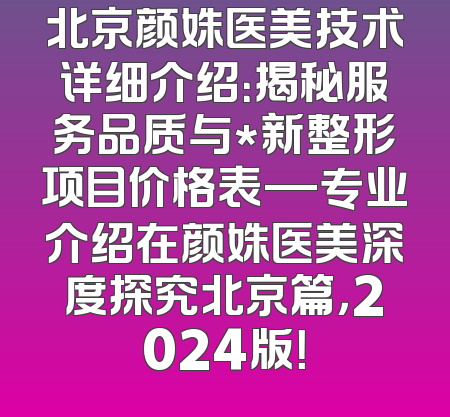 北京颜姝医美技术详细介绍：揭秘服务品质与*新整形项目价格表—专业介绍在颜姝医美深度探究北京篇，2024版！