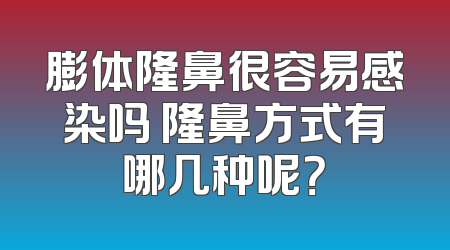 膨体隆鼻很容易感染吗 隆鼻方式有哪几种呢？