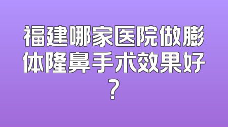 福建哪家医院做膨体隆鼻手术效果好？
