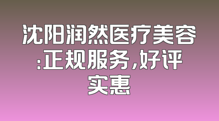 沈阳润然医疗美容：正规服务，好评实惠