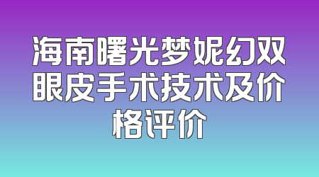 海南曙光梦妮幻双眼皮手术技术及价格评价
