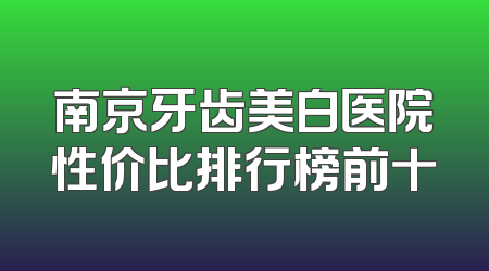南京牙齿美白医院性价比排行榜前十