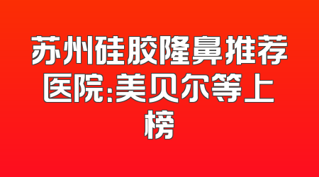 苏州硅胶隆鼻推荐医院：美贝尔等上榜