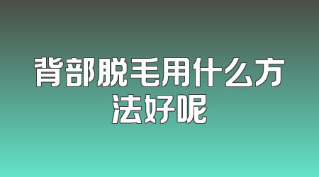 背部脱毛用什么方法好呢