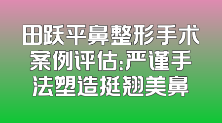田跃平鼻整形手术案例评估：严谨手法塑造挺翘美鼻