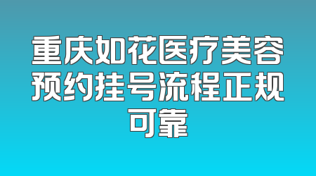 重庆如花医疗美容预约挂号流程正规可靠
