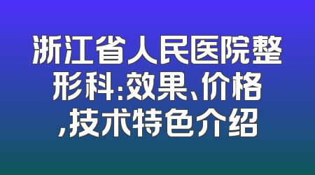 浙江省人民医院整形科：效果、价格，技术特色介绍