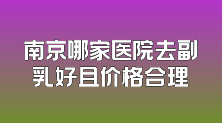 南京哪家医院去副乳好且价格合理