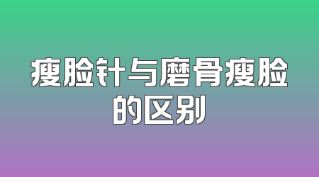 瘦脸针与磨骨瘦脸的区别