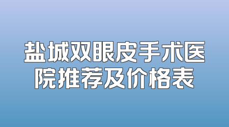 盐城双眼皮手术医院推荐及价格表