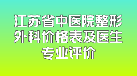 江苏省中医院整形外科价格表及医生专业评价