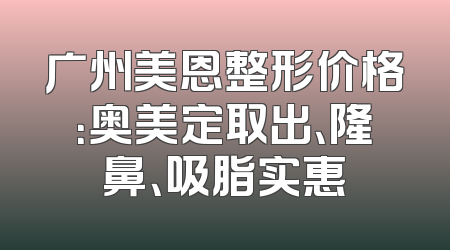 广州美恩整形价格：奥美定取出、隆鼻、吸脂实惠