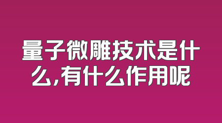 量子微雕技术是什么，有什么作用呢