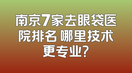 南京7家去眼袋医院排名 哪里技术更专业？