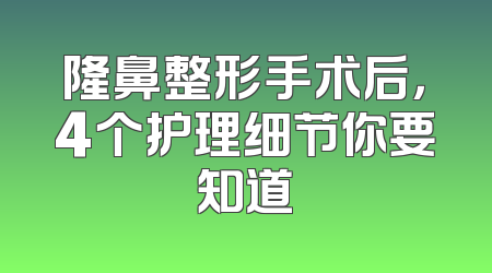 隆鼻整形手术后，4个护理细节你要知道