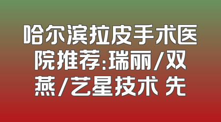 哈尔滨拉皮手术医院推荐：瑞丽/双燕/艺星技术領先