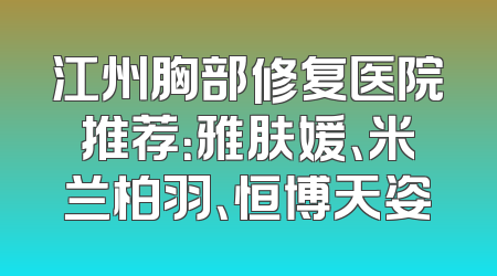 江州胸部修复医院推荐：雅肤媛、米兰柏羽、恒博天姿