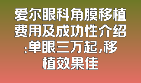 爱尔眼科角膜移植费用及成功性介绍：单眼三万起，移植效果佳