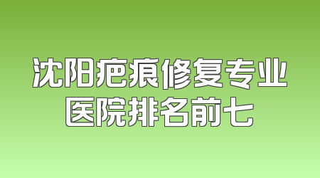 沈阳疤痕修复专业医院排名前七