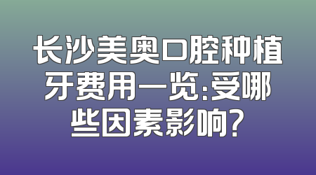 长沙美奥口腔种植牙费用一览：受哪些因素影响？
