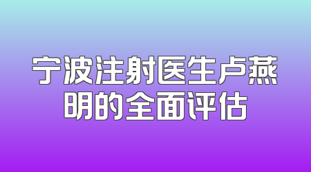 宁波注射医生卢燕明的全面评估