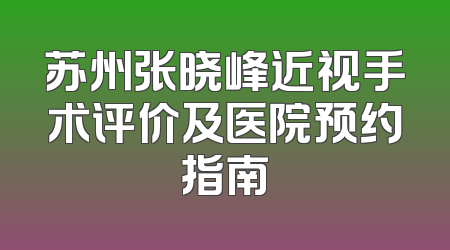 苏州张晓峰近视手术评价及医院预约指南