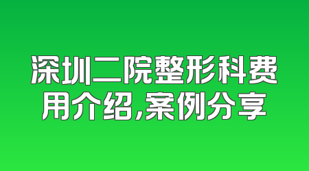深圳二院整形科费用介绍，案例分享