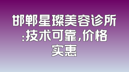 邯郸星璨美容诊所：技术可靠，价格实惠
