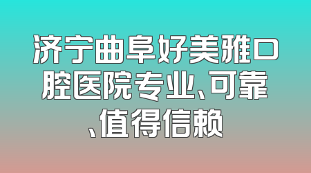 济宁曲阜好美雅口腔医院专业、可靠、值得信赖