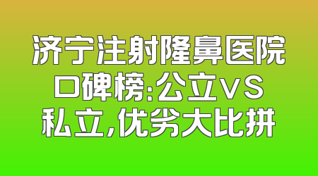 济宁注射隆鼻医院口碑榜：公立vs私立，优劣大比拼