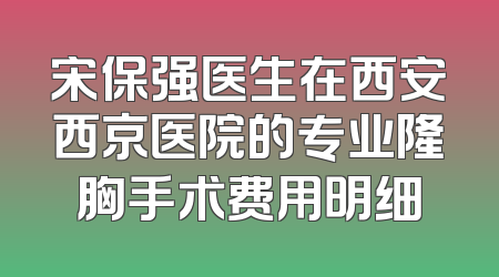 宋保强医生在西安西京医院的专业隆胸手术费用明细