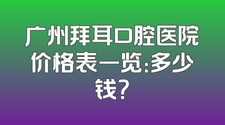 广州拜耳口腔医院价格表一览：多少钱？