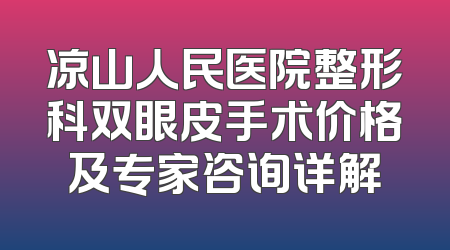 凉山人民医院整形科双眼皮手术价格及专家咨询详解