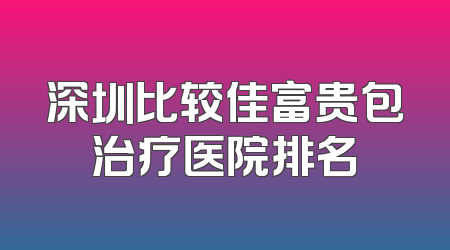 深圳比较佳富贵包治疗医院排名