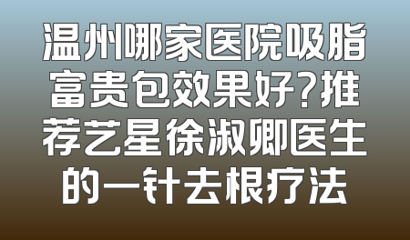 温州哪家医院吸脂富贵包效果好？推荐艺星徐淑卿医生的一针去根疗法