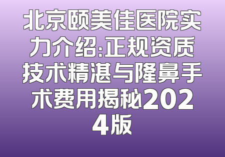 北京颐美佳医院实力介绍：正规资质技术精湛与隆鼻手术费用揭秘2024版