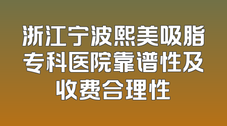 浙江宁波熙美吸脂专科医院靠谱性及收费合理性