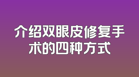 介绍双眼皮修复手术的四种方式