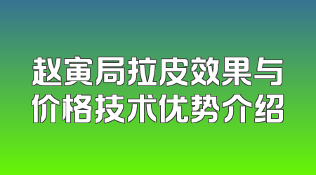 赵寅局拉皮效果与价格技术优势介绍