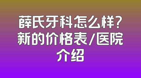 薛氏牙科怎么样？新的价格表/医院介绍