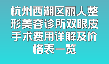 杭州西湖区丽人整形美容诊所双眼皮手术费用详解及价格表一览