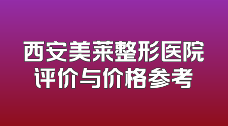 西安美莱整形医院评价与价格参考