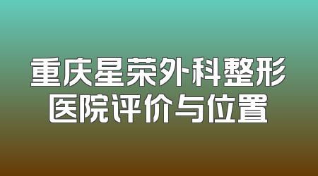 重庆星荣外科整形医院评价与位置