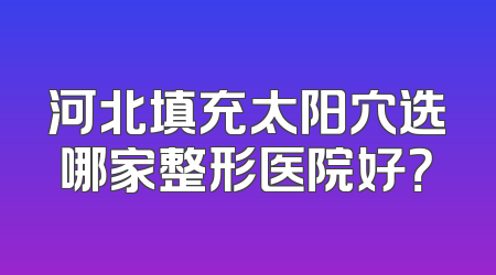 河北填充太阳穴选哪家整形医院好？