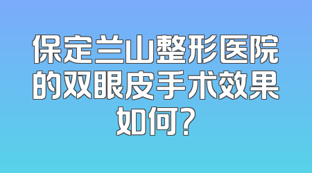 保定兰山整形医院的双眼皮手术效果如何？