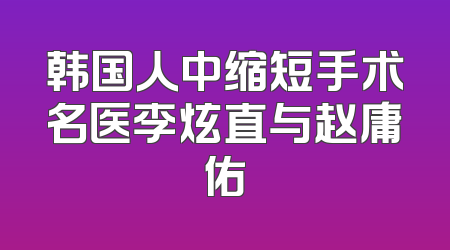 韩国人中缩短手术名医李炫直与赵庸佑