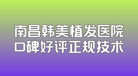 南昌韩美植发医院口碑好评正规技术