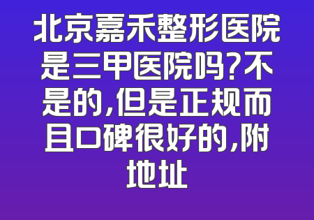 北京嘉禾整形医院是三甲医院吗？不是的，但是正规而且口碑很好的，附地址